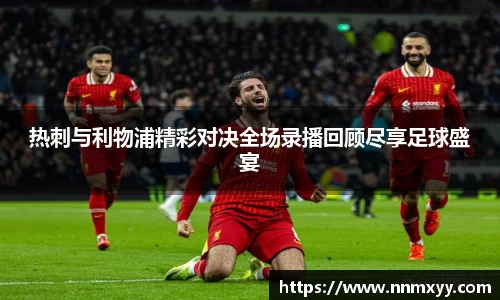 热刺与利物浦精彩对决全场录播回顾尽享足球盛宴