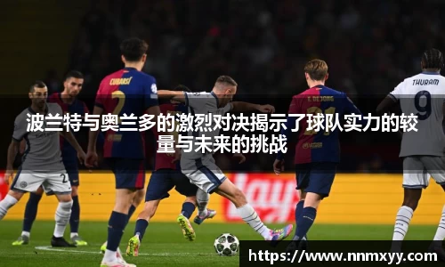 波兰特与奥兰多的激烈对决揭示了球队实力的较量与未来的挑战