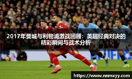 2017年曼城与利物浦激战回顾：英超经典对决的精彩瞬间与战术分析