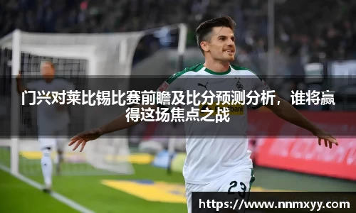 门兴对莱比锡比赛前瞻及比分预测分析，谁将赢得这场焦点之战