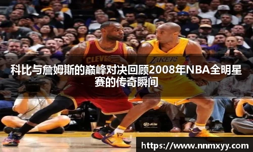 科比与詹姆斯的巅峰对决回顾2008年NBA全明星赛的传奇瞬间