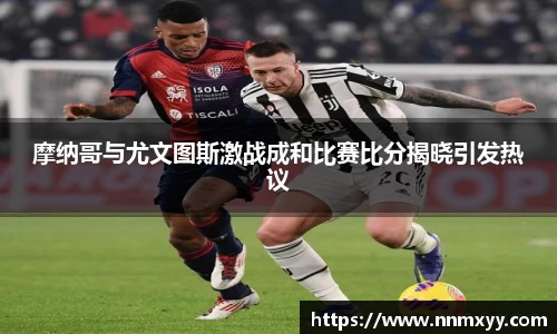 摩纳哥与尤文图斯激战成和比赛比分揭晓引发热议
