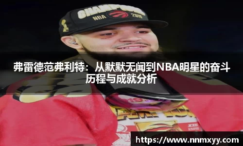 弗雷德范弗利特：从默默无闻到NBA明星的奋斗历程与成就分析