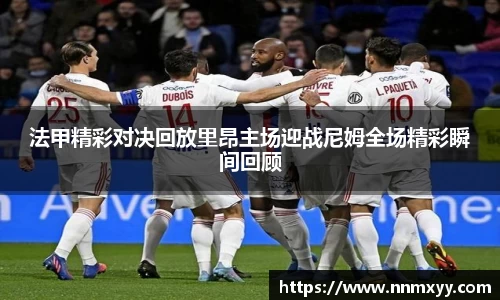 法甲精彩对决回放里昂主场迎战尼姆全场精彩瞬间回顾